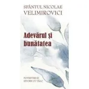 Adevarul si bunatatea. Parabole si istorii cu talc de Sfantul Nicolae Velimirovici