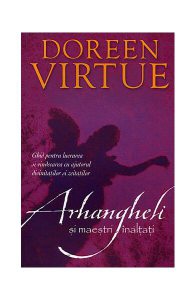 Arhangheli şi maeştri înălţaţi. Ghid pentru lucrarea şi vindecarea cu ajutorul divinităţilor şi zeităţilor