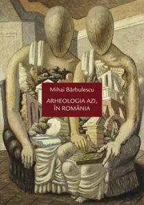 Arheologia azi, in Romania de Mihai Barbulescu