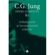 Arhetipurile si inconstientul colectiv. Opere Complete, volumul 9/1 de C.G. Jung