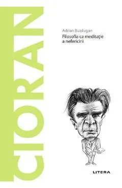 Descopera filosofia. Cioran. Filosofia ca meditatie a nefericirii de Adrian Buzdugan