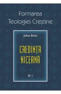 Formarea teologiei crestine. Vol.2: Credinta niceana de John Behr