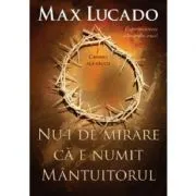 Nu-i de mirare ca e numit Mantuitorul de Max Lucado
