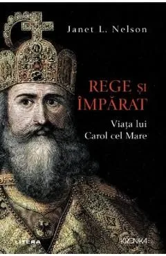 Rege si imparat. Viata lui Carol cel Mare de Janet L. Nelson