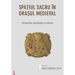 Spatiul sacru in orasul medieval. Perspective arheologice si istorice