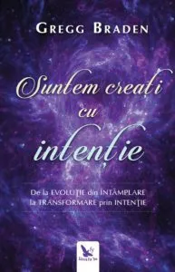 Suntem creati cu intentie. de la evolutie din intamplare la transformare prin intentie de Braden