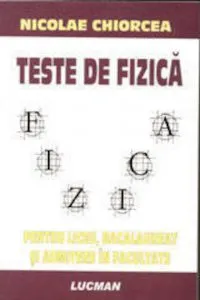 Teste de fizica pentru liceu, bacalaureat si admitere in facultate de Nicolae Chiorcea
