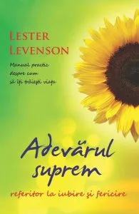 Adevarul suprem referitor la iubire si fericire. Manual practic despre cum sa iti traiesti viata de Levenson Lester