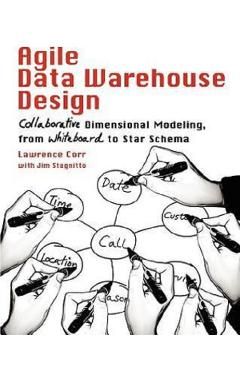 Agile Data Warehouse Design: Collaborative Dimensional Modeling, from Whiteboard to Star Schema