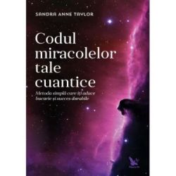 Codul miracolelor tale cuantice. Metoda simpla care iti aduce bucurie si succes durabile