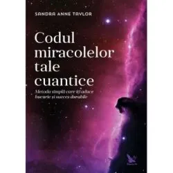 Codul miracolelor tale cuantice. Metoda simpla care iti aduce bucurie si succes durabile de Anne Sandra Taylor