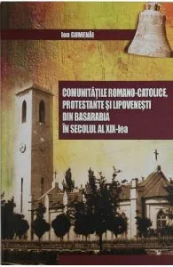 Comunitatile romano-catolice, protestante si lipovenesti din Basarabia in secolul al XIX-lea de Ion Gumenai