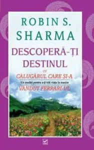 Descopera-ti destinul cu Calugarul care si-a vandut Ferrari-ul de Robin S. Sharma