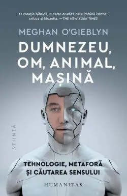 Dumnezeu, om, animal, mașină de Meghan O'Gieblyn