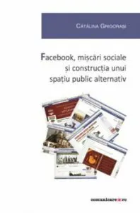 Facebook, miscari sociale si constructia unui spatiu public alternativ de Catalina Grigorasi