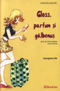 Gloss, parfum si galbenus. Ghid de infrumusetare pentru femei de Georgiana Ilie