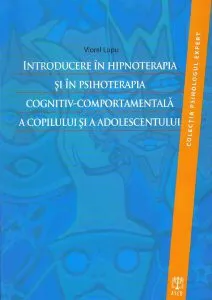 Introducere în hipnoterapia şi în psihoterapia cognitiv-comportamentală a copilului şi a adolescentului