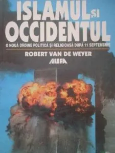 Islamul si Occidentul. O noua ordine politica si religioasa dupa 11 septembrie de Robert van de Meyer