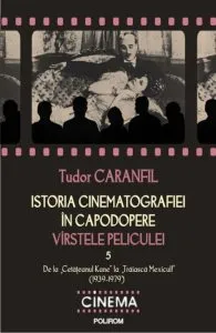 Istoria cinematografiei in capodopere. Virstele peliculei. De la Cetateanul Kane la Traiasca Mexicul! (1939-1979), Vol. 5 de Tudor Caranfil