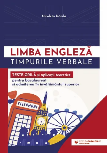 Limba engleză. Timpurile verbale. Teste-grilă și aplicații teoretice pentru bacalaureat și admiterea în învățământul superior de Nicoleta Danila