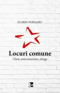 Locuri comune. Clasa, anticomunism, stanga de Florin Poenar