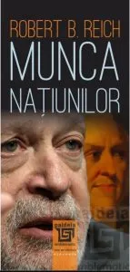 Munca natiunilor. Pregatindu-ne pentru capitalismul secolului XXI de Robert B. Reich