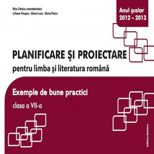 Planificare si proiectare pentru limba si literatura romana. Exemple de bune practici, clasa a VII-a