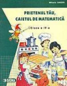 Prietenul tau, caietul de matematica. Clasa a IV-a de Mihaela Singer