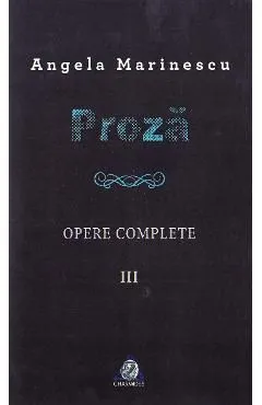Proza. Opere complete vol 3 de Angela Marinescu