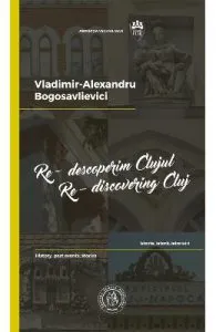 Re-descoperim Clujul II. Re-discovering Cluj II de Vladimir-Alexandru Bogosavlievici