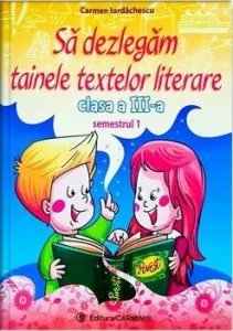 Sa dezlegam tainele textelor literare. Clasa a III-a. Semestrul I (Art) de Carmen Iordachescu