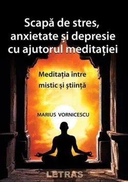 Scapă de stres, anxietate și depresie cu ajutorul meditației de Marius Vornicescu