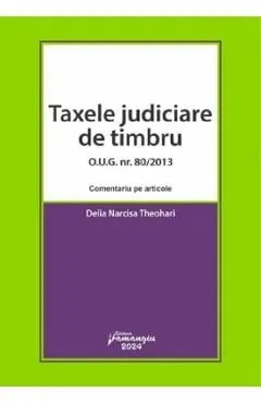 Taxele judiciare de timbru O.U.G. Nr. 80 din 2013. Comentariu pe articole de Delia Narcisa Theohari