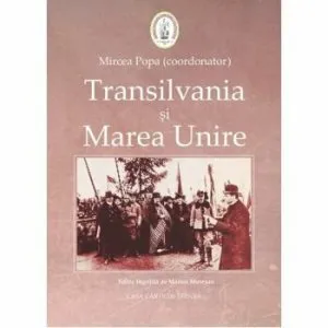 Transilvania si Marea Unire de Mircea Popa