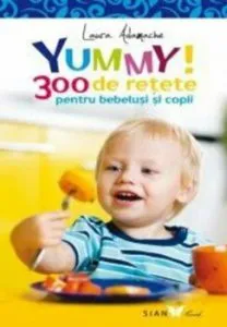 Yummy! 300 de retete pentru bebelusi si copii de Laura Adamache