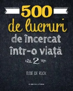 500 de lucruri de incercat intr-o viata. Volumul 2