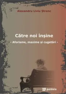 Catre noi insine. Aforisme, maxime si cugetari de Alexandru Liviu Strenc