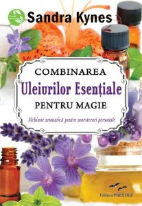 Combinarea Uleiurilor Esentiale pentru magie de Sandra Kynes