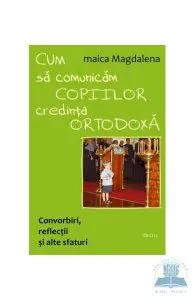 Cum sa comunicam copiilor credinta ortodoxa de Maica Magdalena