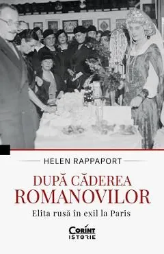 Dupa caderea Romanovilor. Elita rusa in exil la Paris de Helen Rappaport