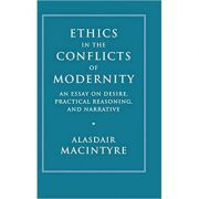 Ethics in the Conflicts of Modernity: An Essay on Desire, Practical Reasoning, and Narrative