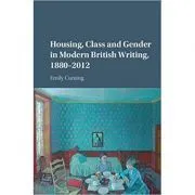 Housing, Class and Gender in Modern British Writing, 1880–2012 de Emily Cuming