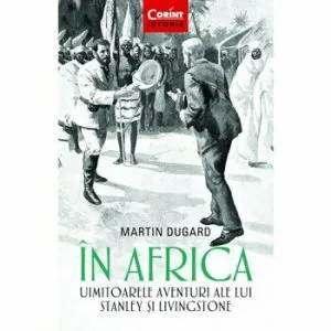 In Africa. Uimitoarele aventuri ale lui Stanley si Livingstone de Martin Dugard