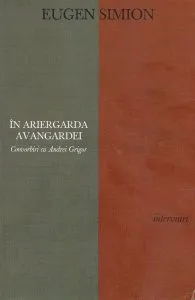 In ariergarda avangardei. Convorbiri cu Andrei Grigor de Eugen Simion