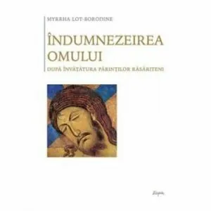 Indumnezeirea omului dupa invatatura Parintilor rasariteni de Myrrha Lot?Borodine