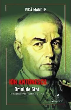 Ion Antonescu. Omul de stat (septembrie 1940 - septembrie 1941) de Gica Manole