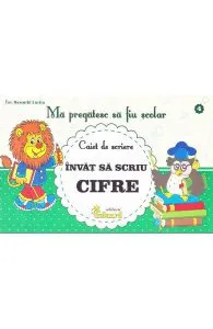 Ma pregatesc sa fiu scolar - Caiet de scriere 4- Invat sa scriu cifre