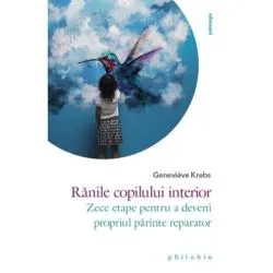 Ranile copilului interior. Zece etape pentru a deveni propriul parinte reparator de Genevieve Krebs