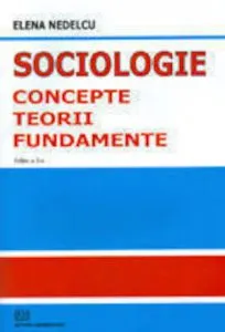 Sociologie - concepte, teorii, fundamente de Elena Nedelcu