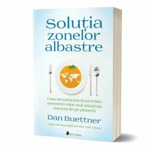 Solutia Zonelor Albastre. Cum sa mancam si sa traim asemenea celor mai sanatosi oameni de pe planeta de Dan Buettner